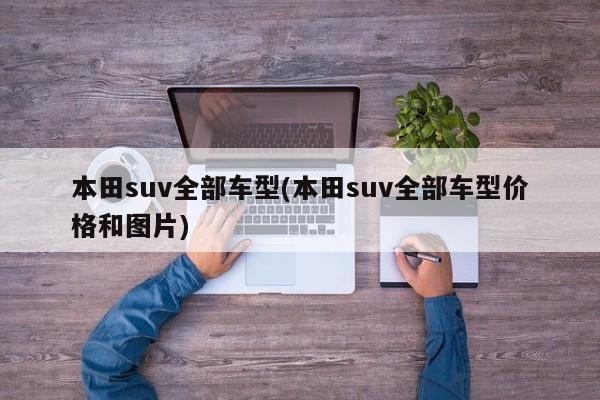本田suv全部车型(本田suv全部车型价格和图片)