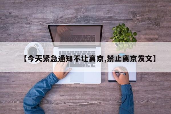 【今天紧急通知不让离京,禁止离京发文】