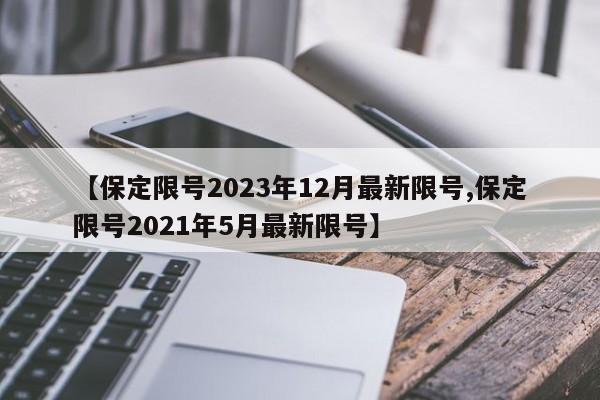 【保定限号2023年12月最新限号,保定限号2021年5月最新限号】