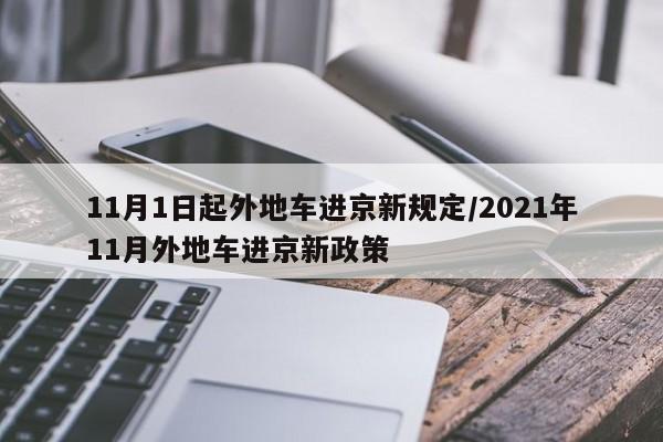 11月1日起外地车进京新规定/2021年11月外地车进京新政策