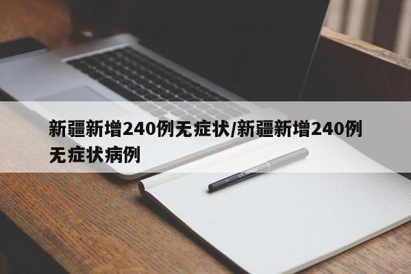 新疆新增240例无症状/新疆新增240例无症状病例