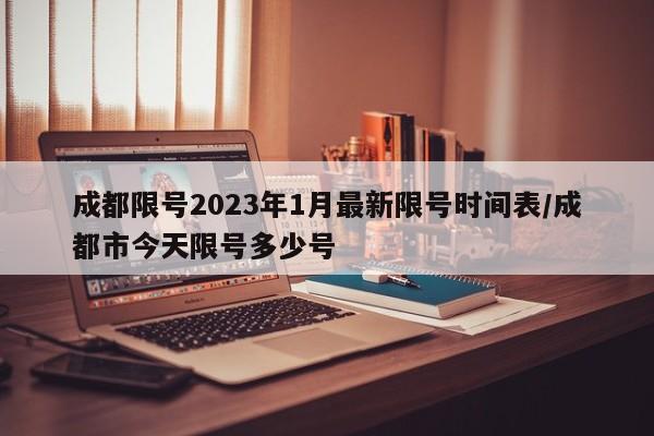 成都限号2023年1月最新限号时间表/成都市今天限号多少号