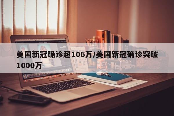 美国新冠确诊超106万/美国新冠确诊突破1000万