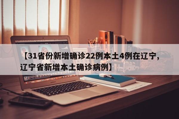 【31省份新增确诊22例本土4例在辽宁,辽宁省新增本土确诊病例】