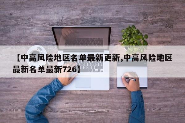 【中高风险地区名单最新更新,中高风险地区最新名单最新726】