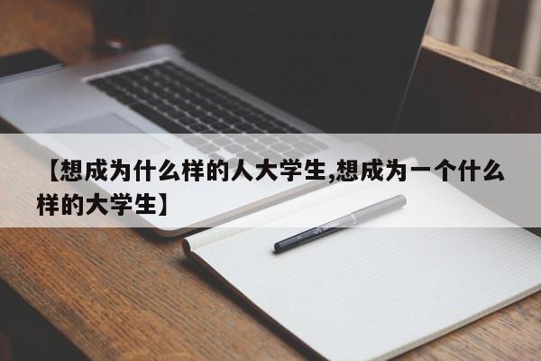【想成为什么样的人大学生,想成为一个什么样的大学生】