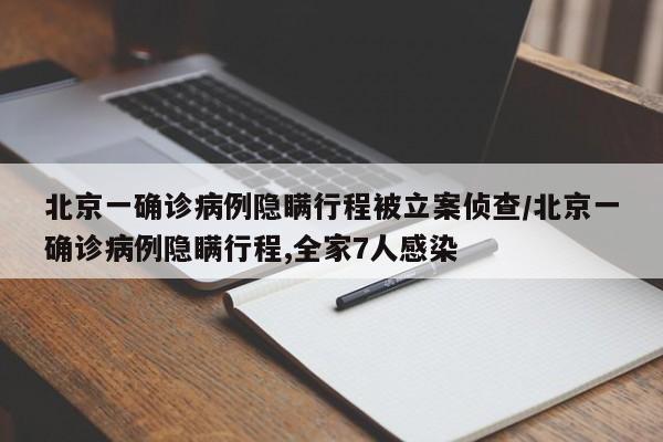 北京一确诊病例隐瞒行程被立案侦查/北京一确诊病例隐瞒行程,全家7人感染