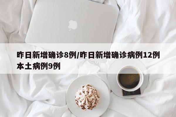 昨日新增确诊8例/昨日新增确诊病例12例本土病例9例