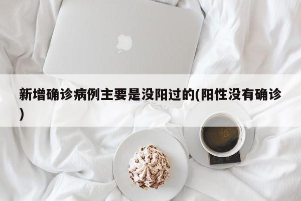 新增确诊病例主要是没阳过的(阳性没有确诊)