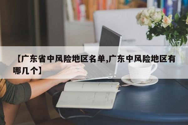 【广东省中风险地区名单,广东中风险地区有哪几个】
