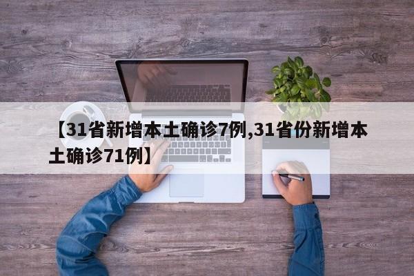 【31省新增本土确诊7例,31省份新增本土确诊71例】