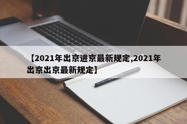 【2021年出京进京最新规定,2021年出京出京最新规定】