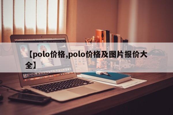 【polo价格,polo价格及图片报价大全】