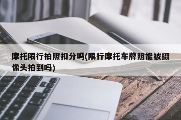 摩托限行拍照扣分吗(限行摩托车牌照能被摄像头拍到吗)
