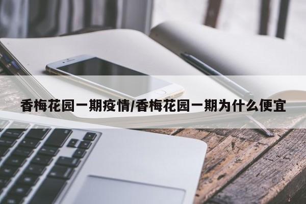 香梅花园一期疫情/香梅花园一期为什么便宜