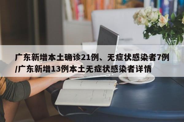 广东新增本土确诊21例、无症状感染者7例/广东新增13例本土无症状感染者详情
