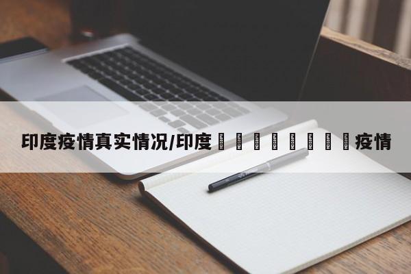 印度疫情真实情况/印度🇮🇳疫情