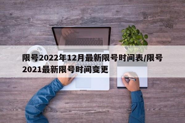 限号2022年12月最新限号时间表/限号2021最新限号时间变更