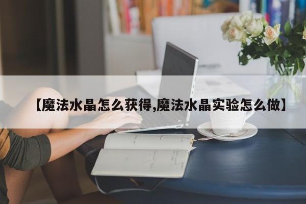 【魔法水晶怎么获得,魔法水晶实验怎么做】
