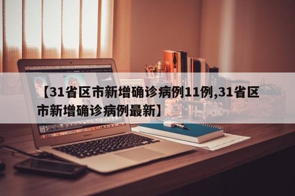 【31省区市新增确诊病例11例,31省区市新增确诊病例最新】