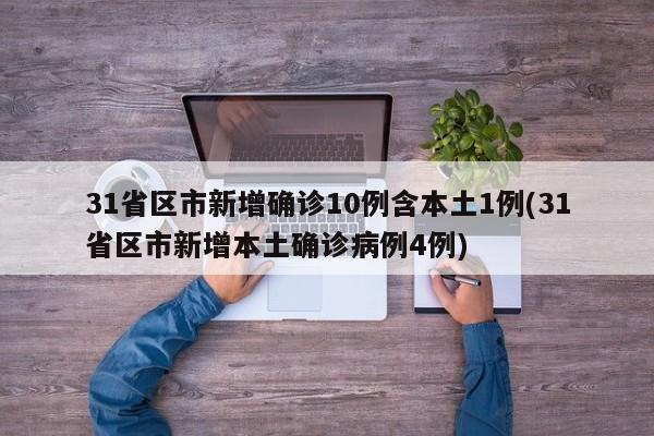 31省区市新增确诊10例含本土1例(31省区市新增本土确诊病例4例)