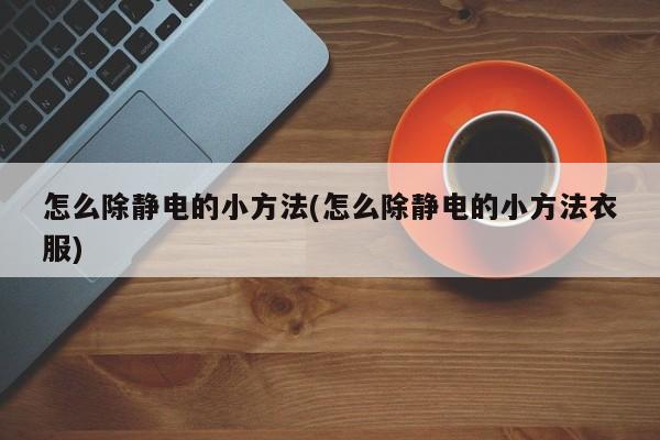 怎么除静电的小方法(怎么除静电的小方法衣服)