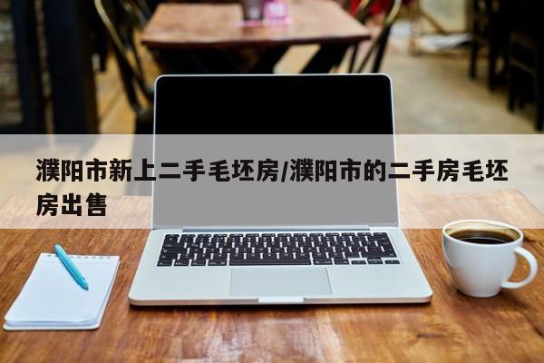 濮阳市新上二手毛坯房/濮阳市的二手房毛坯房出售