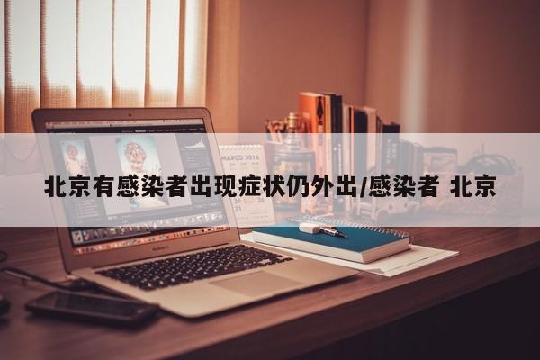 北京有感染者出现症状仍外出/感染者 北京