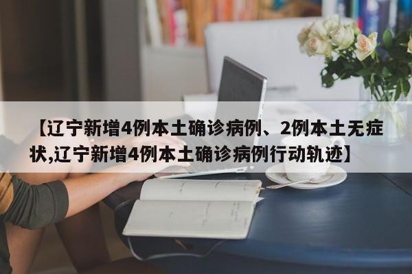 【辽宁新增4例本土确诊病例、2例本土无症状,辽宁新增4例本土确诊病例行动轨迹】
