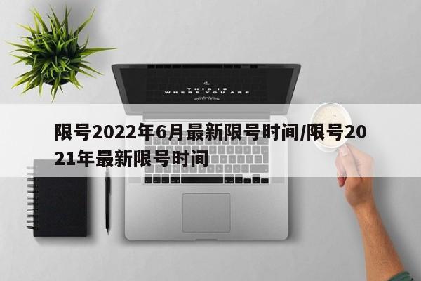 限号2022年6月最新限号时间/限号2021年最新限号时间