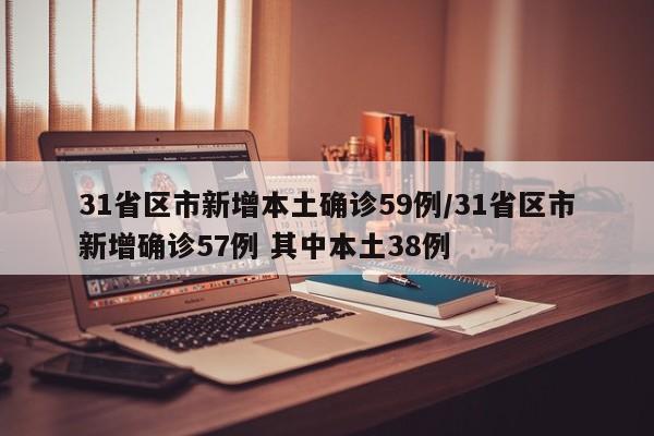 31省区市新增本土确诊59例/31省区市新增确诊57例 其中本土38例
