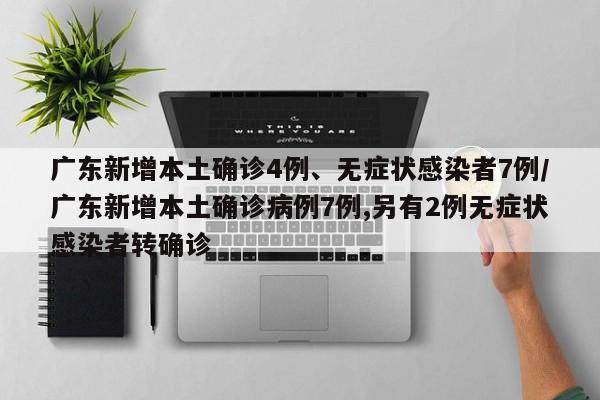 广东新增本土确诊4例、无症状感染者7例/广东新增本土确诊病例7例,另有2例无症状感染者转确诊