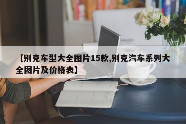 【别克车型大全图片15款,别克汽车系列大全图片及价格表】