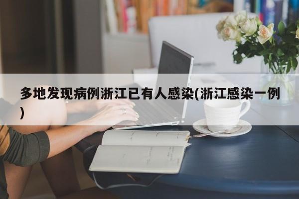多地发现病例浙江已有人感染(浙江感染一例)