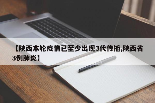 【陕西本轮疫情已至少出现3代传播,陕西省3例肺炎】