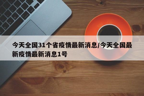 今天全国31个省疫情最新消息/今天全国最新疫情最新消息1号