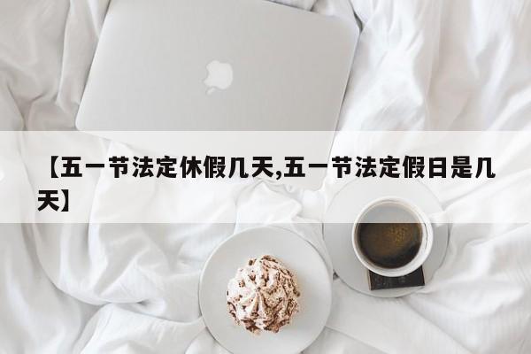 【五一节法定休假几天,五一节法定假日是几天】