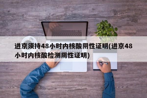 进京须持48小时内核酸阴性证明(进京48小时内核酸检测阴性证明)
