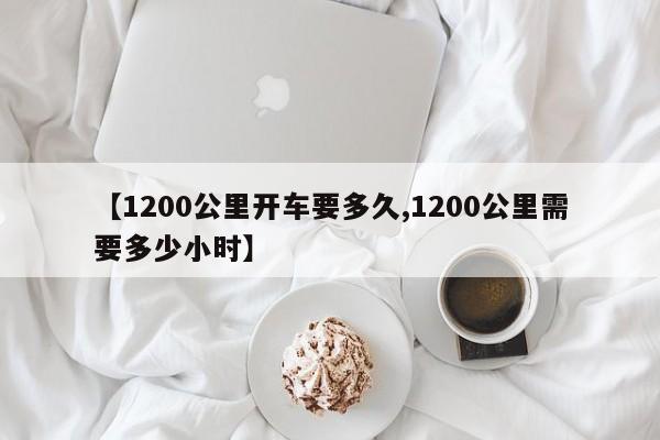 【1200公里开车要多久,1200公里需要多少小时】