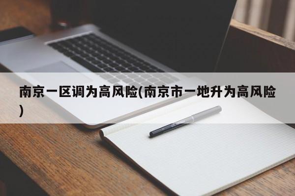 南京一区调为高风险(南京市一地升为高风险)