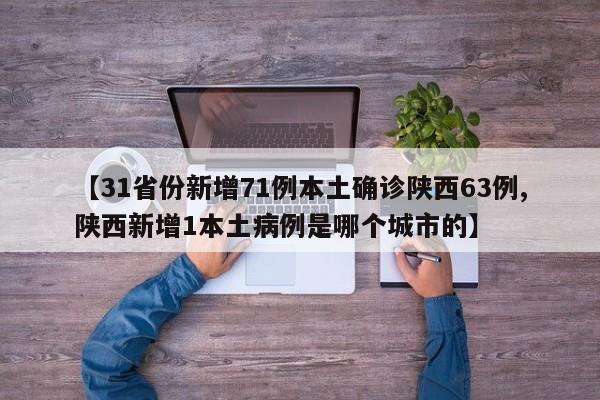 【31省份新增71例本土确诊陕西63例,陕西新增1本土病例是哪个城市的】