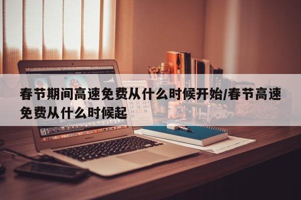 春节期间高速免费从什么时候开始/春节高速免费从什么时候起