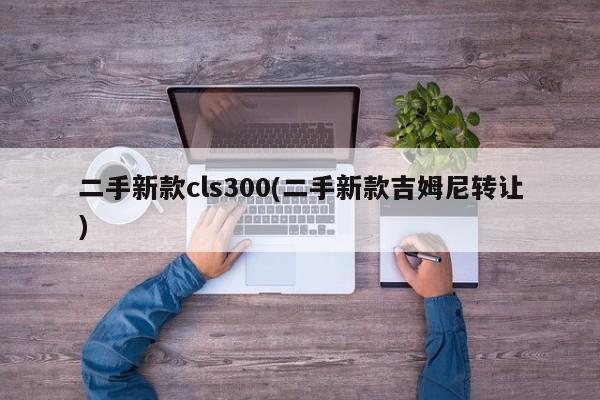 二手新款cls300(二手新款吉姆尼转让)