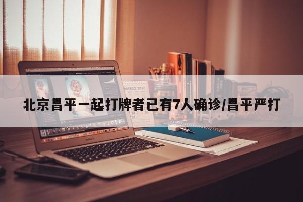 北京昌平一起打牌者已有7人确诊/昌平严打