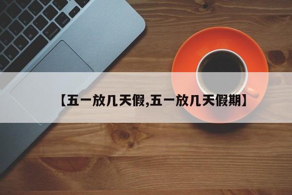 【五一放几天假,五一放几天假期】