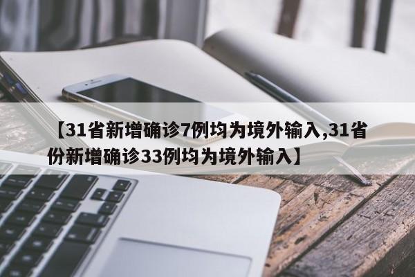 【31省新增确诊7例均为境外输入,31省份新增确诊33例均为境外输入】