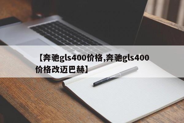 【奔驰gls400价格,奔驰gls400价格改迈巴赫】