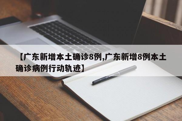 【广东新增本土确诊8例,广东新增8例本土确诊病例行动轨迹】