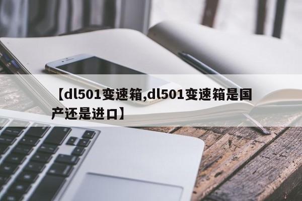【dl501变速箱,dl501变速箱是国产还是进口】