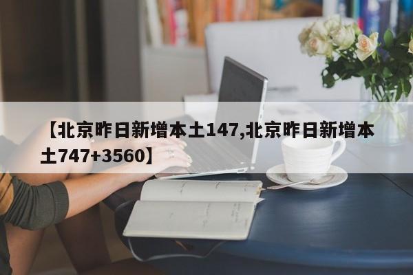 【北京昨日新增本土147,北京昨日新增本土747+3560】